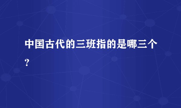 中国古代的三班指的是哪三个？