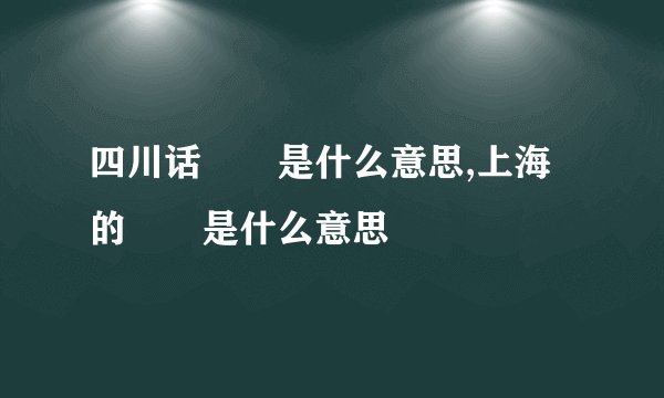 四川话嬢嬢是什么意思,上海的嬢嬢是什么意思