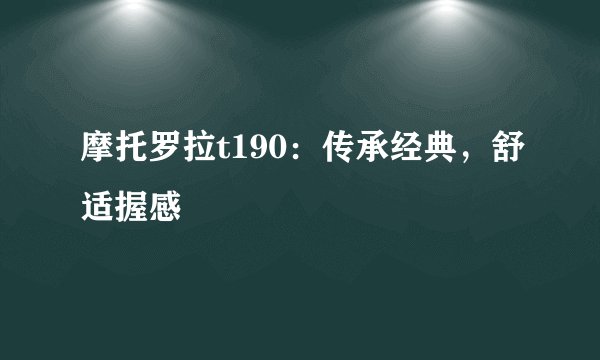 摩托罗拉t190：传承经典，舒适握感
