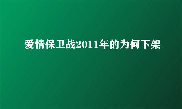 爱情保卫战2011年的为何下架