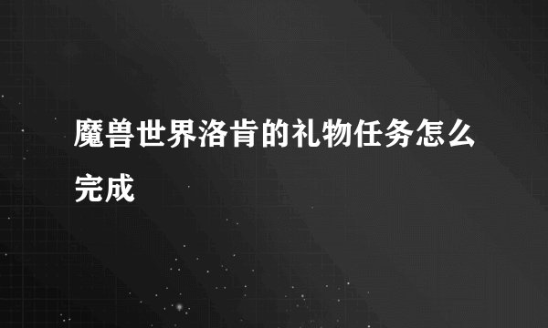 魔兽世界洛肯的礼物任务怎么完成