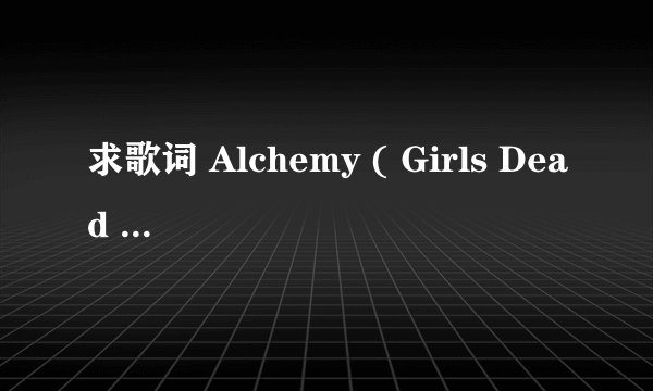 求歌词 Alchemy ( Girls Dead Monster ) 求翻译过来的歌词