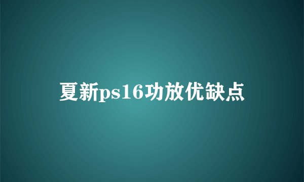 夏新ps16功放优缺点