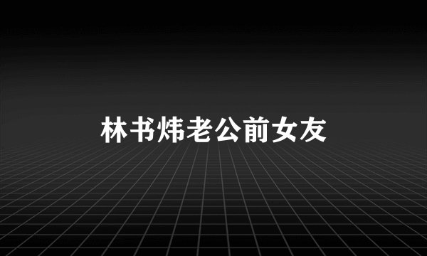 林书炜老公前女友