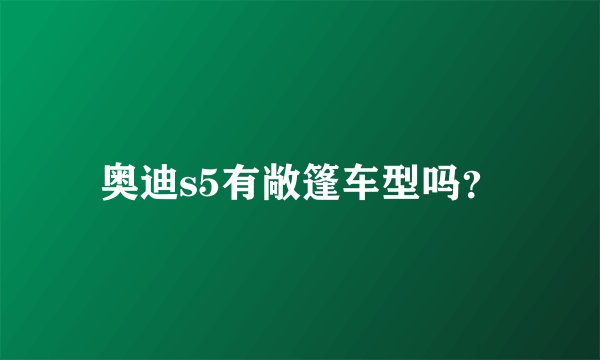 奥迪s5有敞篷车型吗？