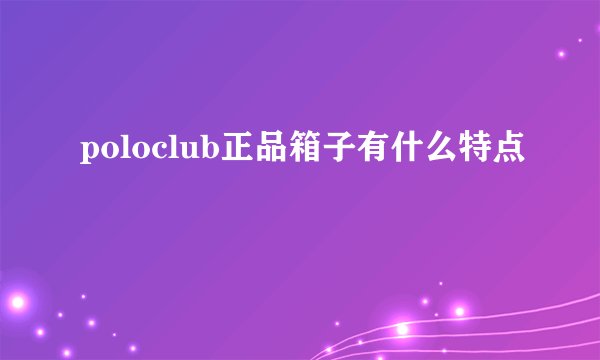 poloclub正品箱子有什么特点