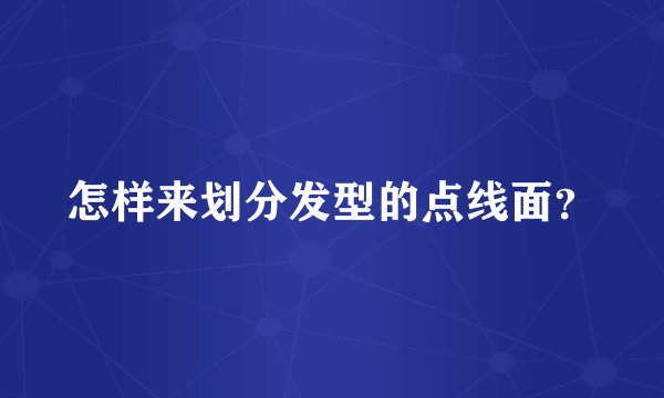 怎样来划分发型的点线面？