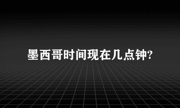 墨西哥时间现在几点钟?