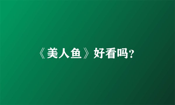 《美人鱼》好看吗？