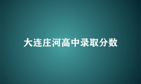 大连庄河高中录取分数