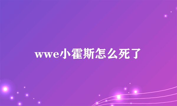 wwe小霍斯怎么死了