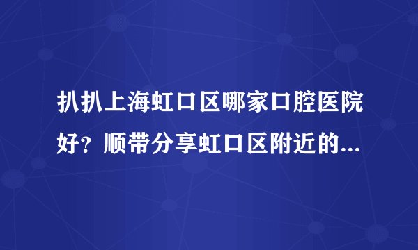 扒扒上海虹口区哪家口腔医院好？顺带分享虹口区附近的牙科诊所地址