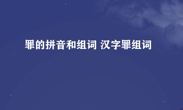 罪的拼音和组词 汉字罪组词