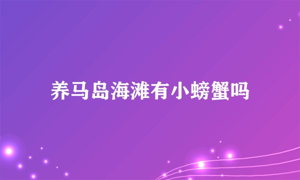 养马岛海滩有小螃蟹吗