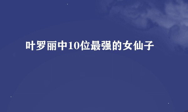 叶罗丽中10位最强的女仙子