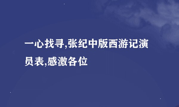 一心找寻,张纪中版西游记演员表,感激各位