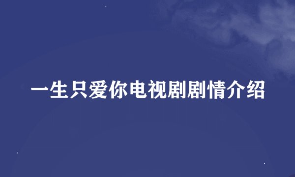 一生只爱你电视剧剧情介绍