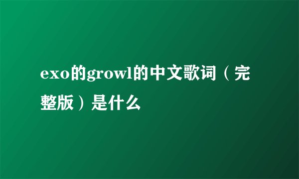 exo的growl的中文歌词（完整版）是什么