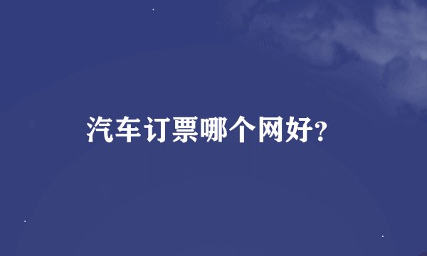 汽车订票哪个网好？
