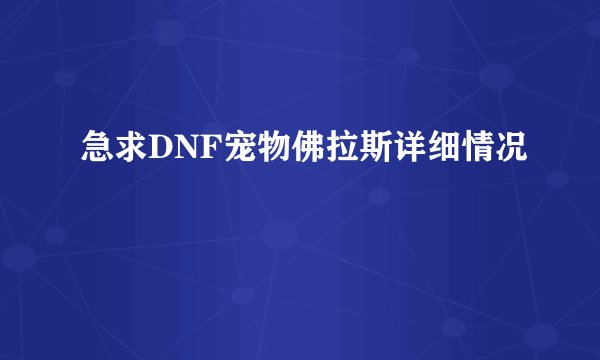 急求DNF宠物佛拉斯详细情况