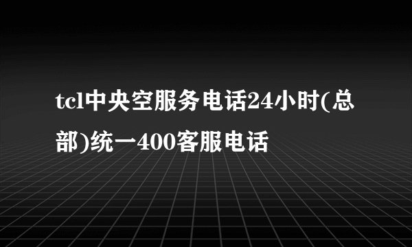 tcl中央空服务电话24小时(总部)统一400客服电话