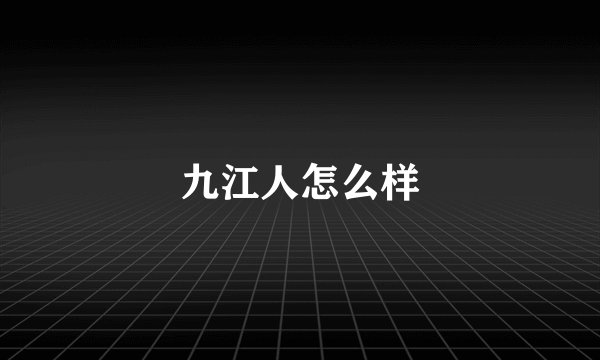 九江人怎么样