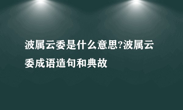 波属云委是什么意思?波属云委成语造句和典故