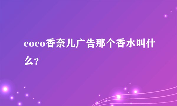 coco香奈儿广告那个香水叫什么？