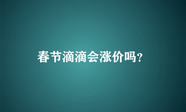 春节滴滴会涨价吗？