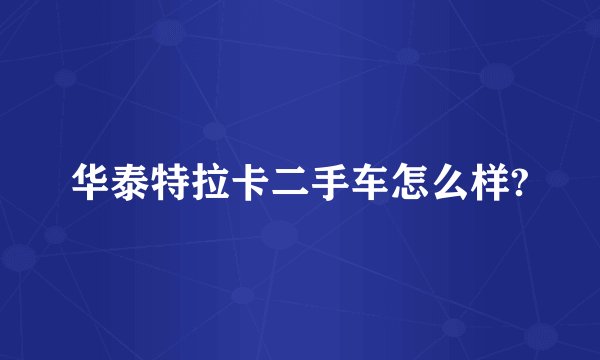 华泰特拉卡二手车怎么样?
