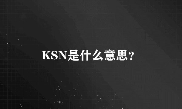 KSN是什么意思？