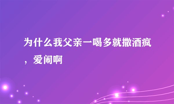 为什么我父亲一喝多就撒酒疯，爱闹啊