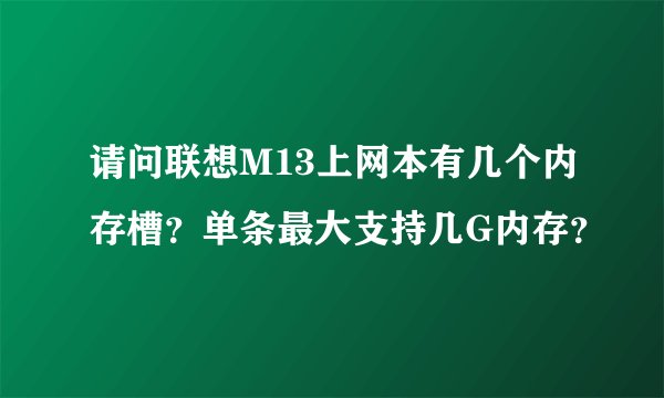 请问联想M13上网本有几个内存槽？单条最大支持几G内存？