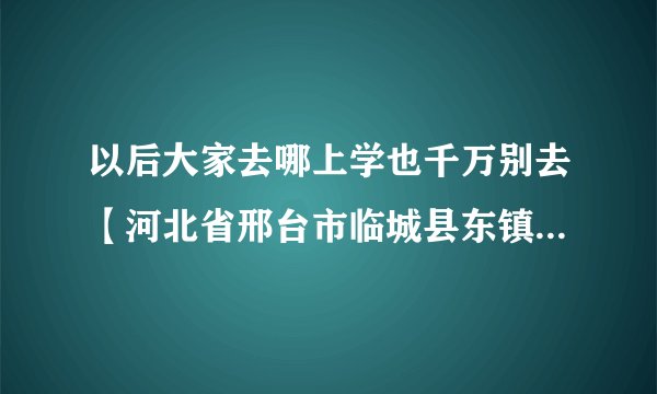以后大家去哪上学也千万别去【河北省邢台市临城县东镇中学】上学 那简直不是学校