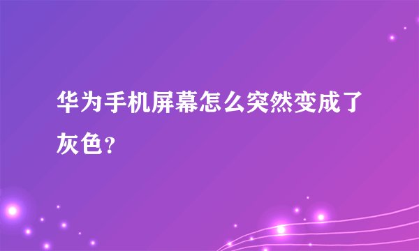 华为手机屏幕怎么突然变成了灰色？