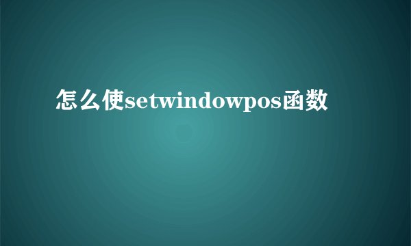 怎么使setwindowpos函数