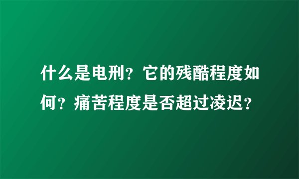 什么是电刑？它的残酷程度如何？痛苦程度是否超过凌迟？