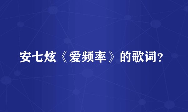 安七炫《爱频率》的歌词？