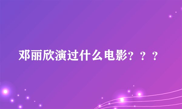 邓丽欣演过什么电影？？？