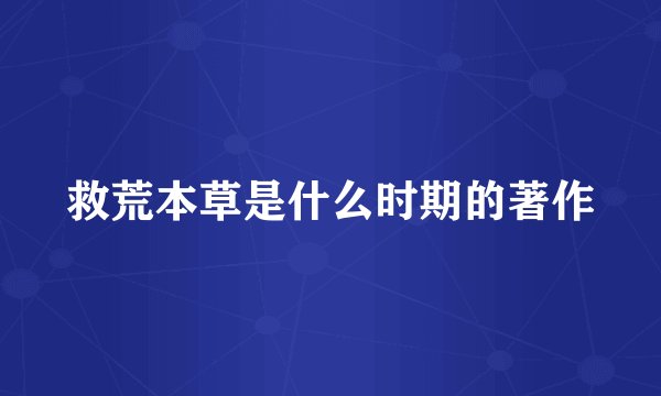 救荒本草是什么时期的著作