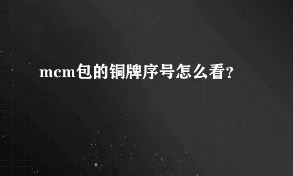 mcm包的铜牌序号怎么看？