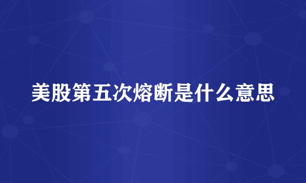 美股第五次熔断是什么意思