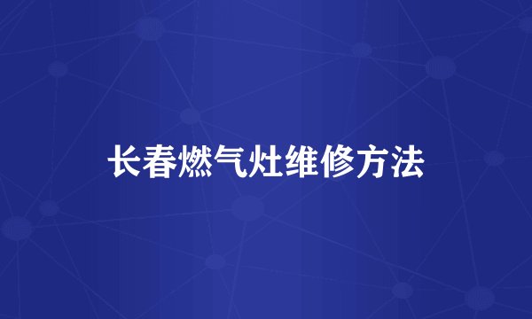 长春燃气灶维修方法
