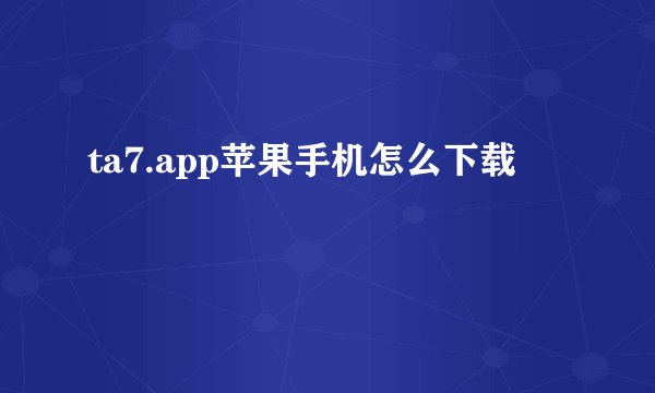 ta7.app苹果手机怎么下载