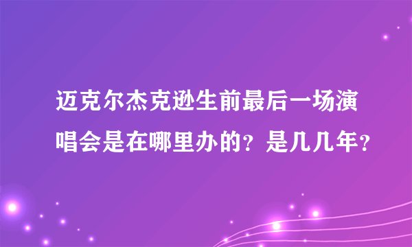 迈克尔杰克逊生前最后一场演唱会是在哪里办的？是几几年？