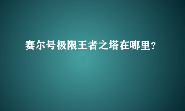 赛尔号极限王者之塔在哪里？