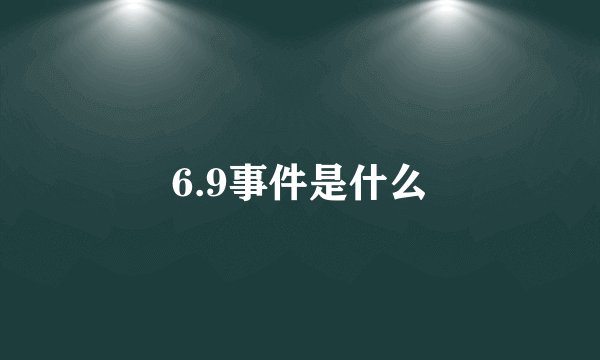 6.9事件是什么