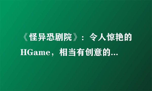 《怪异恐剧院》：令人惊艳的HGame，相当有创意的小品级游戏