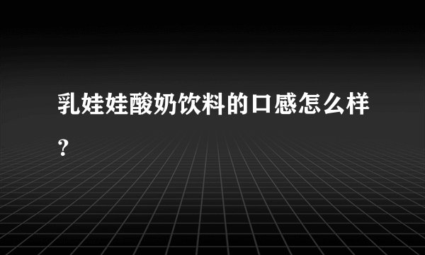 乳娃娃酸奶饮料的口感怎么样？