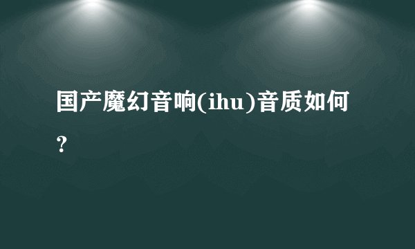 国产魔幻音响(ihu)音质如何?